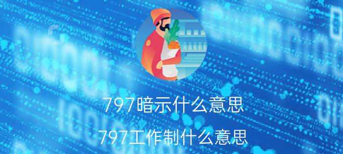 797暗示什么意思 797工作制什么意思？